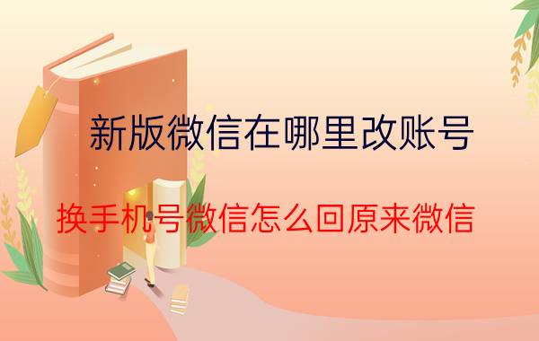 新版微信在哪里改账号 换手机号微信怎么回原来微信？